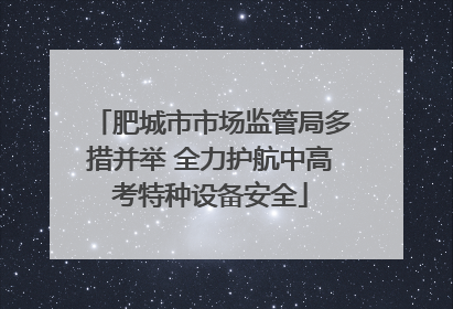 肥城市市场监管局多措并举 全力护航中高考特种设备安全