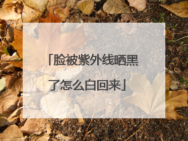 脸被紫外线晒黑了怎么白回来