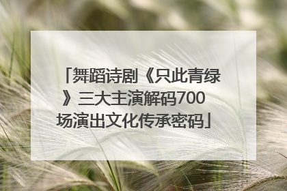 舞蹈诗剧《只此青绿》三大主演解码700场演出文化传承密码