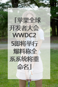 苹果全球开发者大会WWDC25即将举行 爆料称全系系统将重命名
