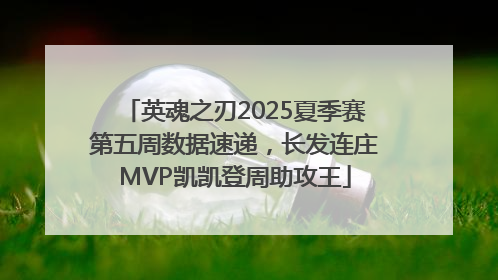 英魂之刃2025夏季赛第五周数据速递，长发连庄MVP凯凯登周助攻王