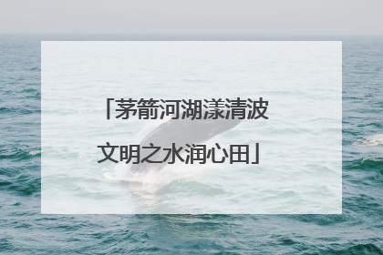 茅箭河湖漾清波 文明之水润心田