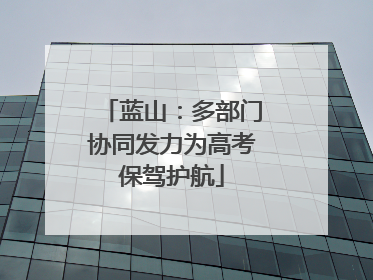 蓝山：多部门协同发力为高考保驾护航
