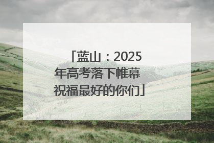 蓝山：2025年高考落下帷幕 祝福最好的你们