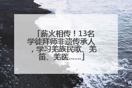 薪火相传！13名学徒拜师非遗传承人，学习羌族民歌、羌笛、羌医……