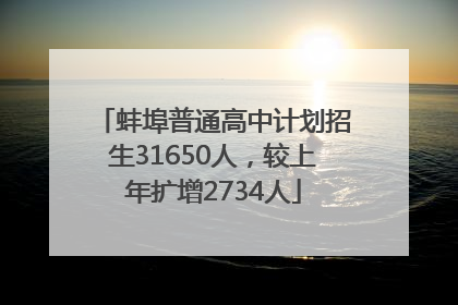 蚌埠普通高中计划招生31650人，较上年扩增2734人