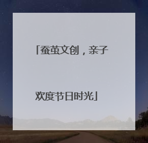 蚕茧文创，亲子欢度节日时光