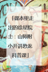 课本里走出的徐星院士：山师附小开讲恐龙科普课