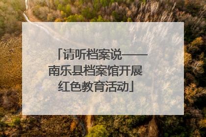 请听档案说——南乐县档案馆开展红色教育活动