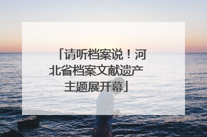 请听档案说！河北省档案文献遗产主题展开幕