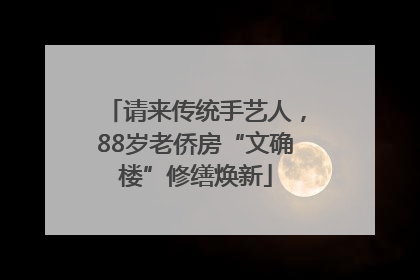 请来传统手艺人，88岁老侨房“文确楼”修缮焕新
