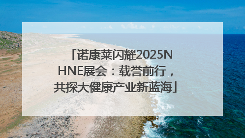诺康莱闪耀2025NHNE展会：载誉前行，共探大健康产业新蓝海