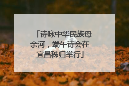 诗咏中华民族母亲河，端午诗会在宜昌秭归举行