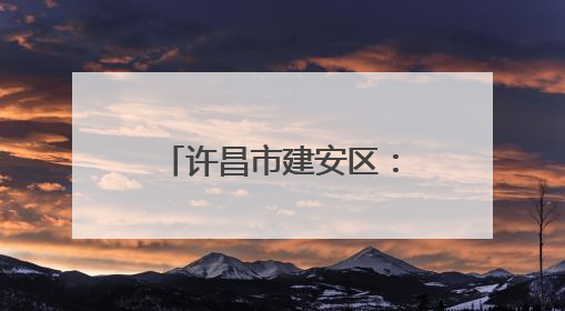 许昌市建安区：和美环境向优行 生态宜居生活甜