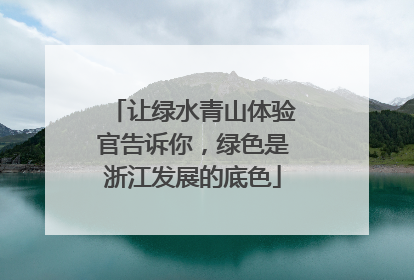 让绿水青山体验官告诉你，绿色是浙江发展的底色