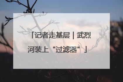 记者走基层｜武烈河装上“过滤器”