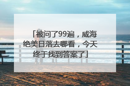 被问了99遍，威海绝美日落去哪看，今天终于找到答案了