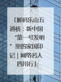 解码乐山五通桥：新中国“第一号发明”里的家国印记｜网络名人四川行