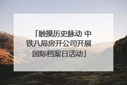 触摸历史脉动 中铁八局房开公司开展国际档案日活动