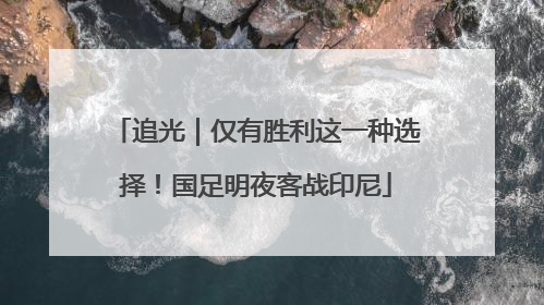追光｜仅有胜利这一种选择！国足明夜客战印尼
