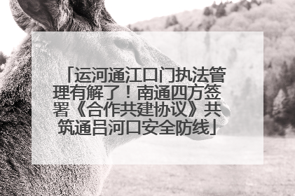 运河通江口门执法管理有解了！南通四方签署《合作共建协议》共筑通吕河口安全防线