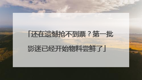 还在遗憾抢不到票？第一批影迷已经开始物料尝鲜了