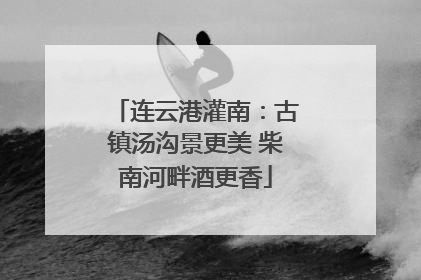 连云港灌南：古镇汤沟景更美 柴南河畔酒更香