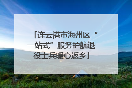 连云港市海州区“一站式”服务护航退役士兵暖心返乡