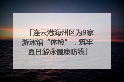 连云港海州区为9家游泳馆“体检”，筑牢夏日游泳健康防线