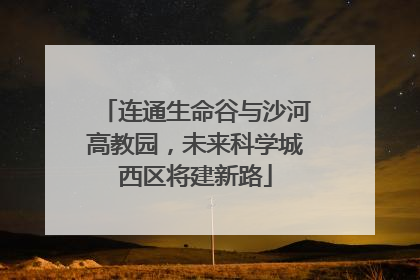 连通生命谷与沙河高教园，未来科学城西区将建新路