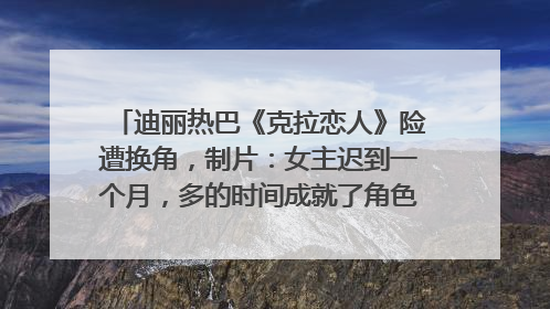 迪丽热巴《克拉恋人》险遭换角，制片：女主迟到一个月，多的时间成就了角色，唐嫣方最新回应！