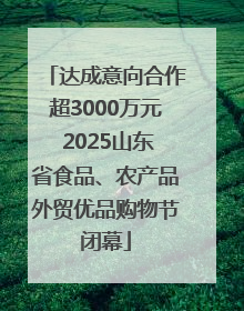 达成意向合作超3000万元 2025山东省食品、农产品外贸优品购物节闭幕