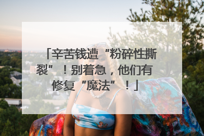 辛苦钱遭“粉碎性撕裂”！别着急，他们有修复“魔法”！