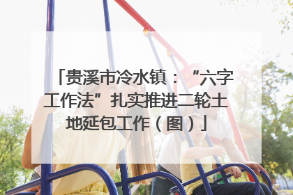 贵溪市冷水镇：“六字工作法”扎实推进二轮土地延包工作（图）