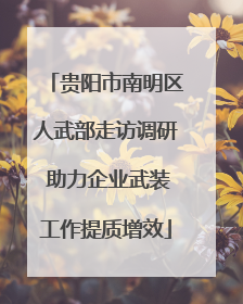 贵阳市南明区人武部走访调研 助力企业武装工作提质增效