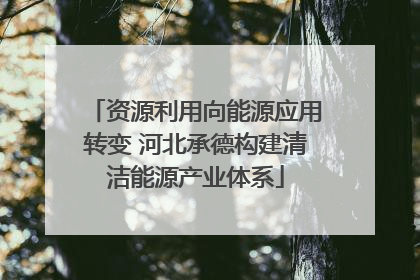 资源利用向能源应用转变 河北承德构建清洁能源产业体系