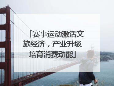 赛事运动激活文旅经济，产业升级培育消费动能