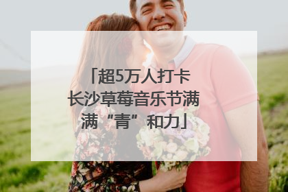 超5万人打卡 长沙草莓音乐节满满“青”和力