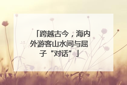 跨越古今，海内外游客山水间与屈子“对话”