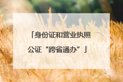 身份证和营业执照公证“跨省通办”
