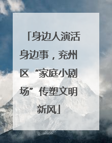 身边人演活身边事，兖州区“家庭小剧场”传塑文明新风
