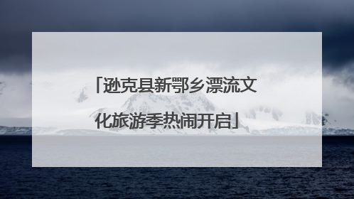 逊克县新鄂乡漂流文化旅游季热闹开启