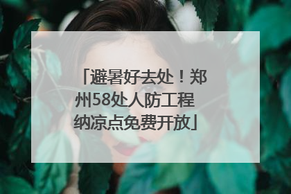 避暑好去处！郑州58处人防工程纳凉点免费开放