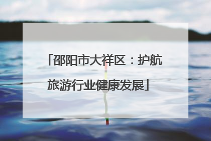 邵阳市大祥区：护航旅游行业健康发展
