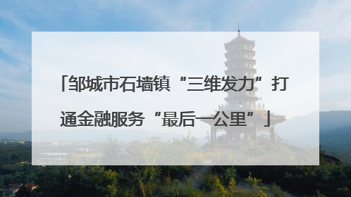 邹城市石墙镇“三维发力”打通金融服务“最后一公里”