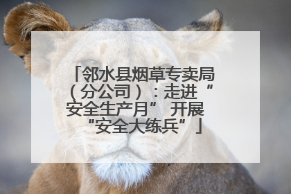 邻水县烟草专卖局（分公司）：走进“安全生产月” 开展“安全大练兵”
