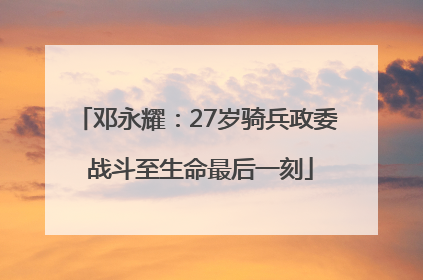 邓永耀：27岁骑兵政委 战斗至生命最后一刻