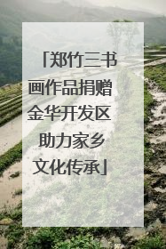 郑竹三书画作品捐赠金华开发区 助力家乡文化传承
