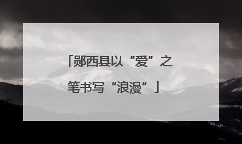 郧西县以“爱”之笔书写“浪漫”