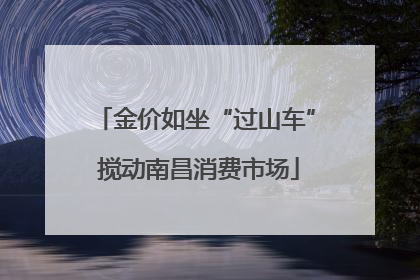 金价如坐“过山车” 搅动南昌消费市场